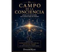 EL CAMPO DE LA CONCIENCIA ¿Existe una red invisible que conecta todas las mentes?: Colección CONCIENCIA NO LOCAL: Más allá del cerebro: los límites ocultos de la mente humana (VOLUMEN 5)