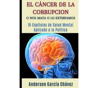 EL CÁNCER DE LA CORRUPCIÓN O NOS MATA O LO EXTIRPAMOS: 19 Capítulos de Salud Mental Aplicado a la Política