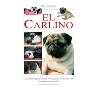El carlino: Guía completa para conocer, educar, cuidar y mantener sano al simpático perro carlino