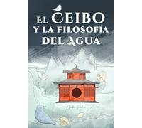 El Ceibo y la Filosofía del Agua: Un cuento inspirador que empodera a niños y niñas cultivando resiliencia y discernimiento para que crezcan con plena confianza, armonía y fluidez
