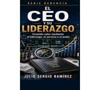 El CEO y su liderazgo: Creando valor mediante el liderazgo, el servicio y el poder