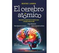 El cerebro atómico: Cómo alimentarlo, cómo limpiarlo de tóxicos, cómo mantenerlo en forma, cómo crear nuevas neuronas. Aprende a conservar tu mente sana y lúcida toda la vida