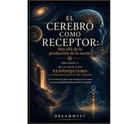 EL CEREBRO COMO RECEPTOR: Más allá de la producción de la mente: Colección PANPSIQUISMO: La conciencia oculta del universo ¿Y si la mente no fuera una excepción en el cosmos? (VOLUMEN 4)