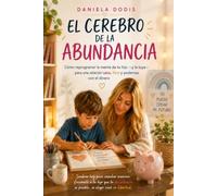 El Cerebro de la Abundancia: Cómo reprogramar la mente de tu hijo -y la tuya- para una relación sana, libre y poderosa con el dinero
