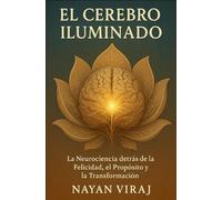 El Cerebro Iluminado: La Neurociencia detrás de la Felicidad, el Propósito y la Transformación
