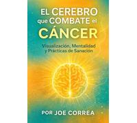 El Cerebro que Combate el Cáncer: Visualización, Mentalidad y Prácticas de Sanación: 5