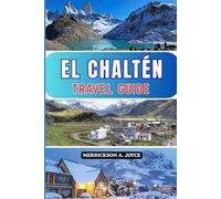 EL CHALTÉN TRAVEL GUIDE 2026: Experience El Chaltén in 2026 with the Complete Traveler’s Guide to Hiking Highlights Cultural Encounters and Trusted Planning Tools