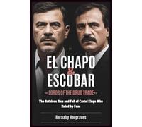 El Chapo and Escobar: Lords of the Drug Trade: The Ruthless Rise and Fall of Cartel Kings Who Ruled by Fear