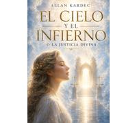 El Cielo y el Infierno: O LA JUSTICIA DIVINA SEGÚN EL ESPIRITISMO