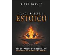 EL CODEX SECRETO ESTOICO: 100 Comandos de Poder para Forjar una Mente de Acero