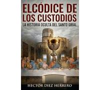 EL CÓDICE DE LOS CUSTODIOS: LA HISTORIA OCULTA DEL SANTO GRIAL