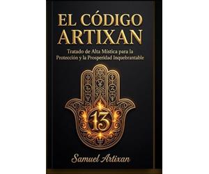 EL CÓDIGO ARTIXAN: Tratado de Alta Mística para la Protección y la Prosperidad Inquebrantable