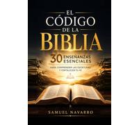 EL CÓDIGO DE LA BIBLIA: 30 Enseñanzas Esenciales para Comprender las Escrituras y Fortalecer tu Fe