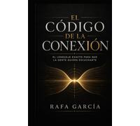 El Código de la Conexión: El Lenguaje Exacto Para Que La Gente Quiera Escucharte