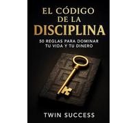El Código de la Disciplina: 50 reglas para dominar tu vida y tu dinero