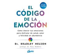 El código de la emoción: Cómo liberar tus emociones para disfrutar de salud, amor y felicidad en abundancia