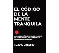 El Código de la Mente Tranquila: Psicología Práctica para Reconstruir Tu Paz Sin Meditar durante Horas ni Borrar Tu Personalidad
