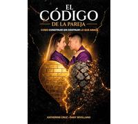 EL CÓDIGO DE LA PAREJA: Cómo Construir Sin Destruir Lo Que Amas