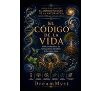 EL CÓDIGO DE LA VIDA: ADN, evolución y las instrucciones invisibles de los seres vivos: COLECCIÓN EL CÓDIGO OCULTO DE LA NATURALEZA: Las leyes invisibles que construyen el universo