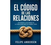 EL CÓDIGO DE LAS RELACIONES: Entender a los demás es la habilidad que lo cambia todo