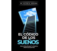 EL CÓDIGO DE LOS SUEÑOS: Cómo Dios Revela Tu Destino Mientras Duermes