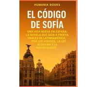 EL CÓDIGO DE SOFÍA: Una vida nueva en España: La Novela que Guía a Profesionales de Latinoamérica por los Visados, la Ley Beckham y la Nacionalidad