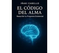 EL CODIGO DEL ALMA: REESCRIBIR TU PROGRAMA EXISTENCIAL