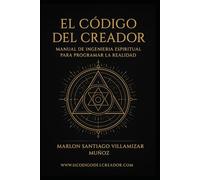 EL CODIGO DEL CREADOR: Manual de ingeniería espiritual para reprogramar la realidad