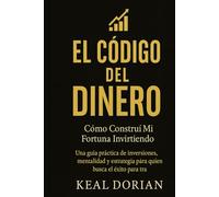 EL CÓDIGO DEL DINERO: Cómo Construí Mi Fortuna Invirtiendo -Una guía práctica de inversiones, mentalidad y estrategia para quien que busca el éxito