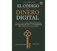 EL CÓDIGO DEL DINERO DIGITAL: 7 MODELOS PARA CREAR ACTIVOS, AUTOMATIZAR CON IA Y CONSTRUIR TU LIBERTAD FINANCIERA