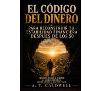 EL CODIGO DEL DINERO: "TODAVIA ESTAS A TIEMPO PARA RECONSTRUIR TU ESTABILIDAD FINANCIERA DESPUES DE LOS 50"