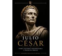 El Código del Poder - Julio César: Cómo volverse indispensable… y pagar el precio: 2