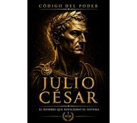 El Código del Poder - Julio César: Cómo volverse indispensable… y pagar el precio