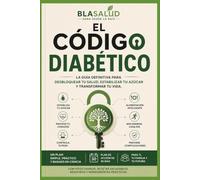 EL CÓDIGO DIABÉTICO: Guía práctica para comprender la diabetes Controlar tu glucosa y construir hábitos para vivir mejor