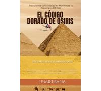 El Código Dorado De Osiris: Transforma tu Mentalidad y Manifiesta tu Riqueza en 90 Días