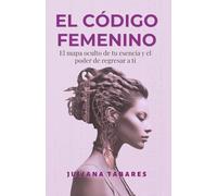 El Código Femenino: El mapa oculto de tu esencia y el poder de regresar a ti