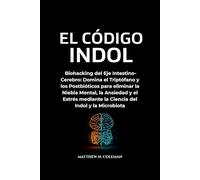 EL CÓDIGO INDOL: Biohacking del Eje Intestino-Cerebro: Domina el Triptófano y los Postbióticos para eliminar la Niebla Mental, la Ansiedad y el Estrés mediante la Ciencia del Indol y la Microbiota