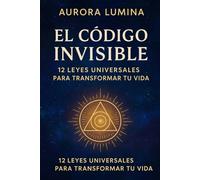 El Código Invisible: 12 leyes universales para transformar tu vida