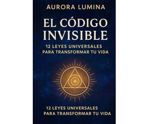 El Código Invisible: 12 leyes universales para transformar tu vida