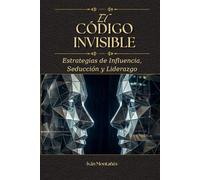 EL CÓDIGO INVISIBLE: Estrategias de Influencia, Seducción y Liderazgo