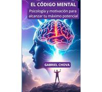 El Código Mental. Psicología y Motivación para Romper Barreras y Alcanzar tu Máximo Potencial