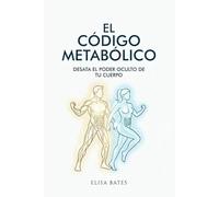 El código metabólico: Desata el poder oculto de tu cuerpo