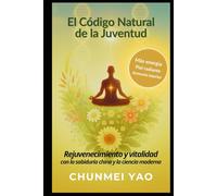 El Código Natural de la Juventud: Rejuvenecimiento y vitalidad con la sabiduría china y la ciencia moderna