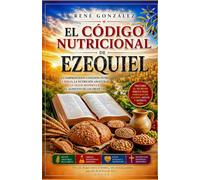 EL CÓDIGO NUTRICIONAL DE EZEQUIEL: La sorprendente conexión entre la Biblia, la nutrición ancestral, la salud moderna y el alimento de los profetas