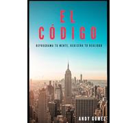 EL CÓDIGO: Reprograma Tu Mente, Rediseña Tu Realidad