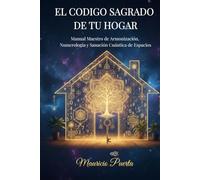 El Codigo Sagrado de Tu Hogar: Manual Maestro de Armonización, Numerología y Sanación Cuántica de Espacios