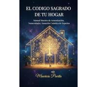 El Codigo Sagrado de Tu Hogar: Manual Maestro de Armonización, Numerología y Sanación Cuántica de Espacios