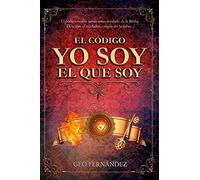 El Código Yo Soy el que Soy: El código jamás antes revelado de la Biblia