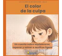 El color de la culpa: un cuento ilustrado sobre equivocarse, reparar y volver a sentirse ligero: Ayuda a tu hijo/a a identificar y gestionar la culpa de forma saludable (De 3 a 7 años)