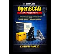 El Completo OpenSCAD para principiantes: Diseño de impresión 3D basado en scripts paso a paso con modelado paramétrico, proyectos prácticos y consejos profesionales